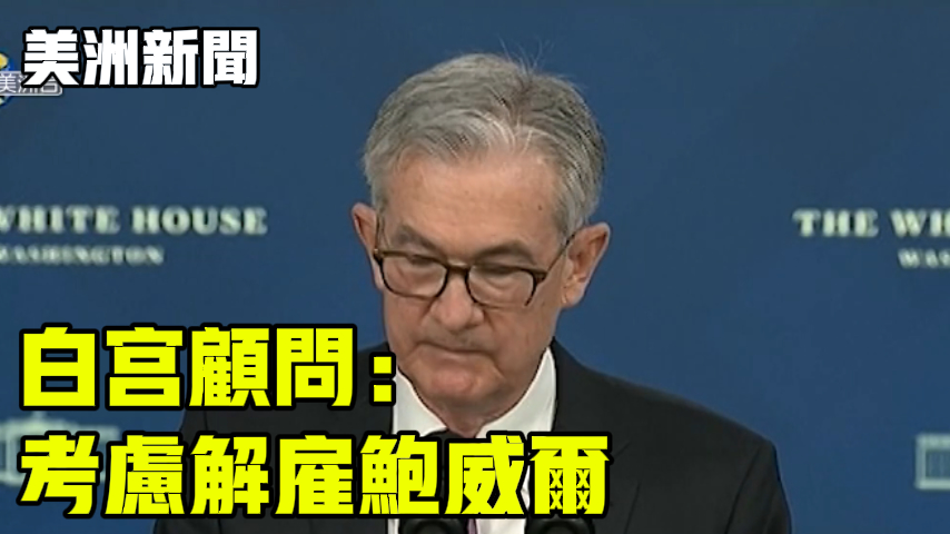 白宫顾问： 考虑解雇鲍威尔